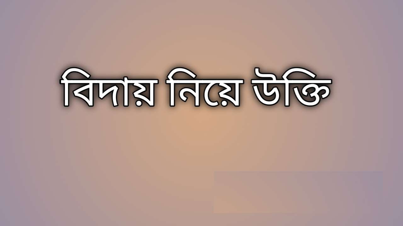 বিদায় নিয়ে উক্তি, বিদায় সংবর্ধনা উক্তি, বিখ্যাত বিদায়ী উক্তি