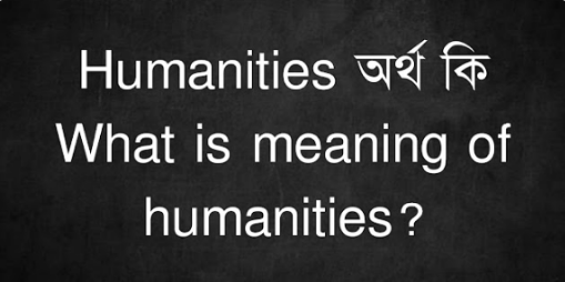 Humanities অর্থ কি | What is meaning of humanities?